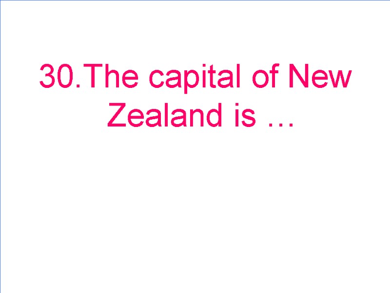30.The capital of New Zealand is …